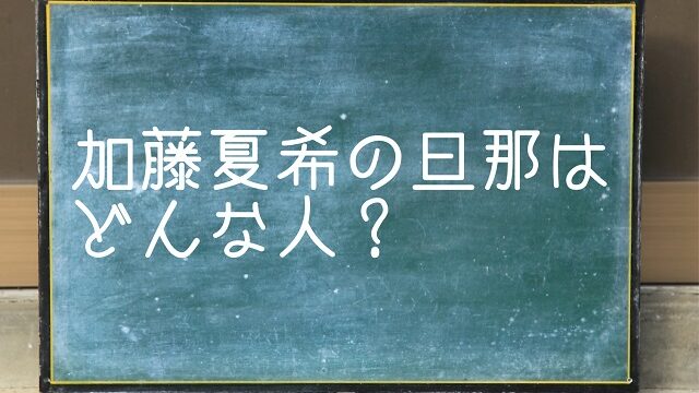 加藤夏希 結婚 旦那 夫